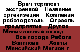 Врач-терапевт экстренной › Название организации ­ Компания-работодатель › Отрасль предприятия ­ Другое › Минимальный оклад ­ 18 000 - Все города Работа » Вакансии   . Ханты-Мансийский,Мегион г.